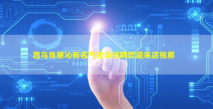 西乌珠穆沁有名气夜场招聘欢迎来店视察